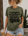 I Googled My Symptoms Turns Out I’m Just A Bitch Graphic Tee